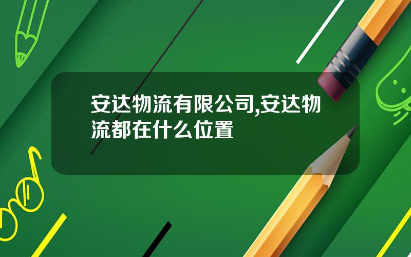 安达物流有限公司,安达物流都在什么位置