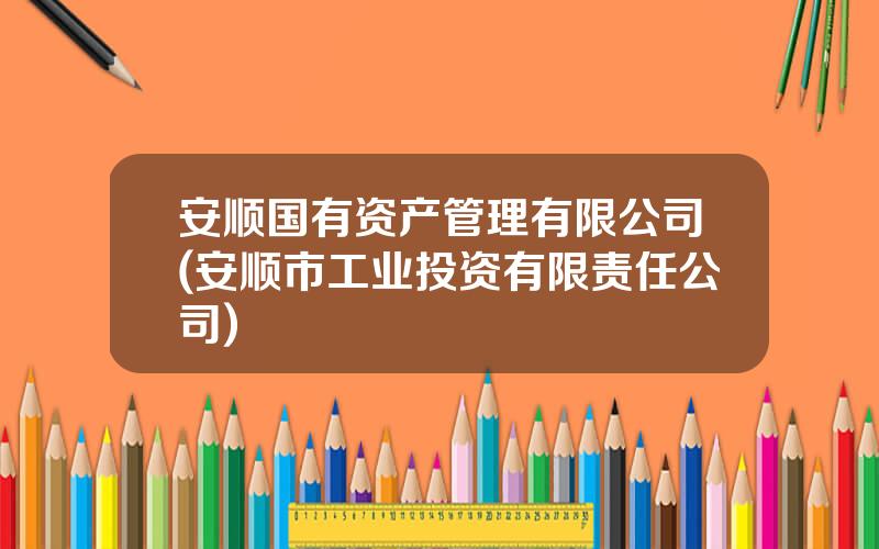 安顺国有资产管理有限公司(安顺市工业投资有限责任公司)