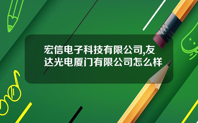 宏信电子科技有限公司,友达光电厦门有限公司怎么样