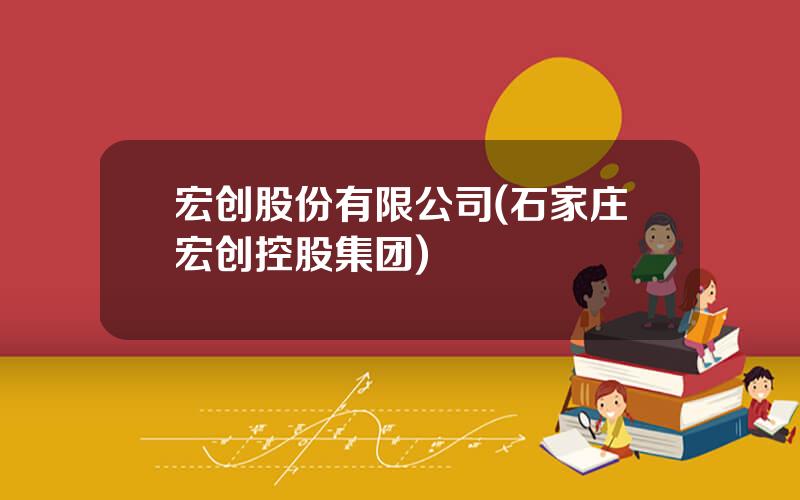 宏创股份有限公司(石家庄宏创控股集团)