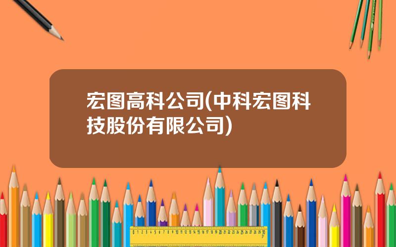 宏图高科公司(中科宏图科技股份有限公司)