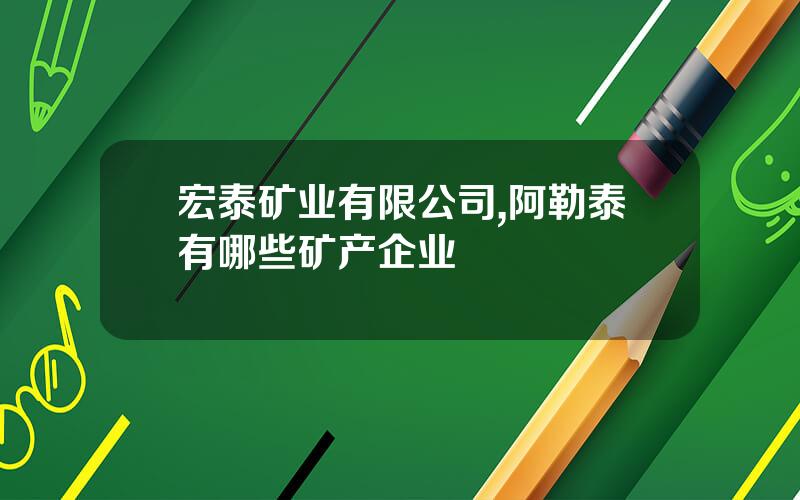 宏泰矿业有限公司,阿勒泰有哪些矿产企业