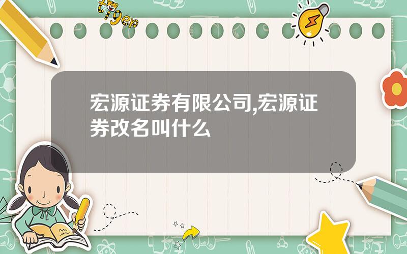宏源证券有限公司,宏源证券改名叫什么
