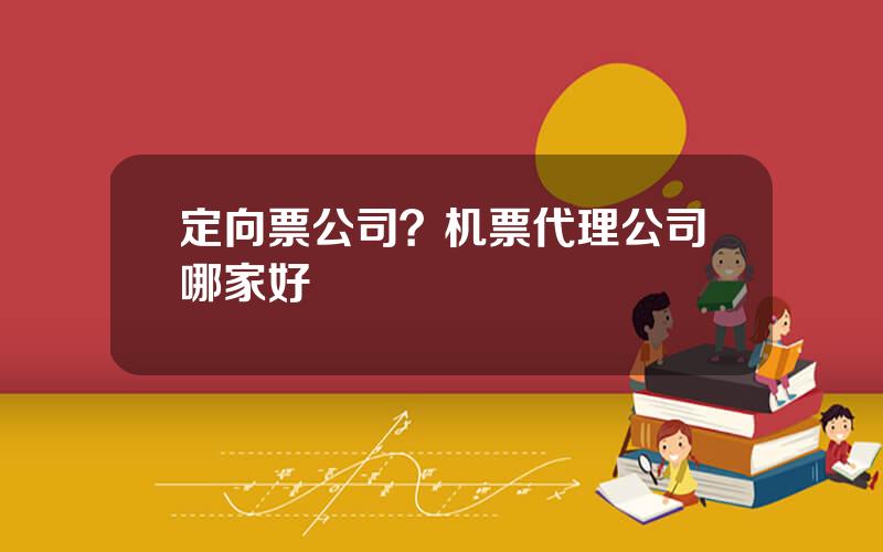 定向票公司？机票代理公司哪家好