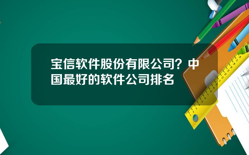 宝信软件股份有限公司？中国最好的软件公司排名