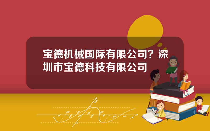 宝德机械国际有限公司？深圳市宝德科技有限公司