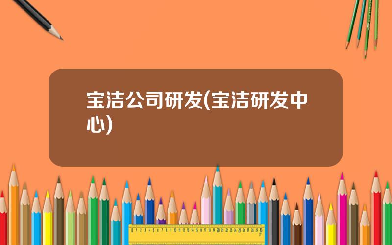 宝洁公司研发(宝洁研发中心)