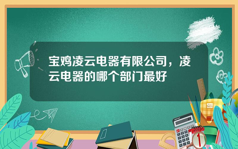 宝鸡凌云电器有限公司，凌云电器的哪个部门最好