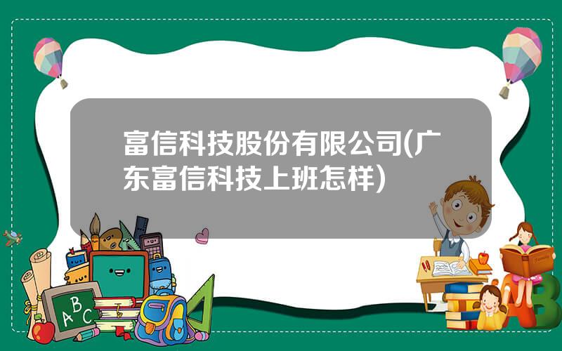 富信科技股份有限公司(广东富信科技上班怎样)