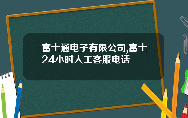 富士通电子有限公司,富士24小时人工客服电话
