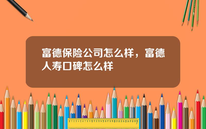 富德保险公司怎么样，富德人寿口碑怎么样