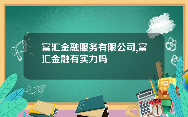 富汇金融服务有限公司,富汇金融有实力吗