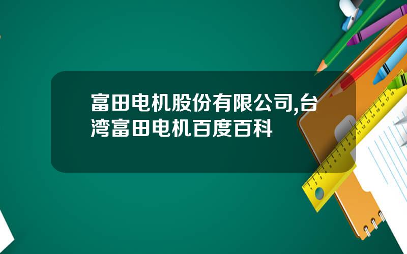 富田电机股份有限公司,台湾富田电机百度百科