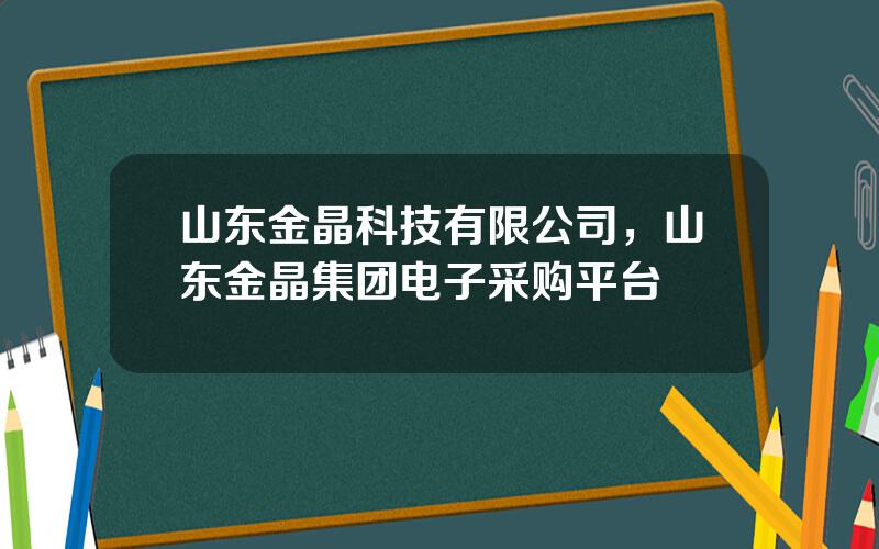 山东金晶科技有限公司，山东金晶集团电子采购平台