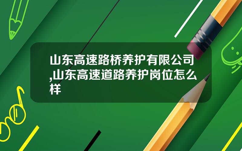 山东高速路桥养护有限公司,山东高速道路养护岗位怎么样