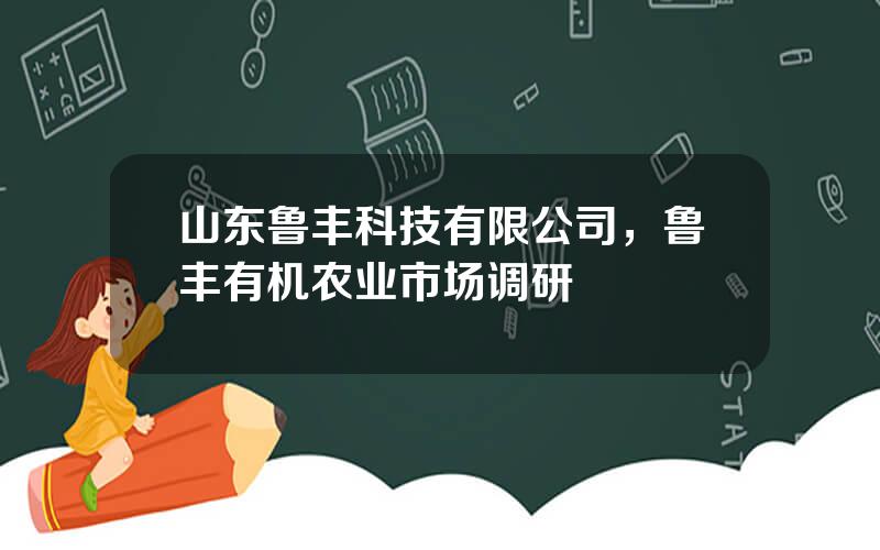 山东鲁丰科技有限公司，鲁丰有机农业市场调研