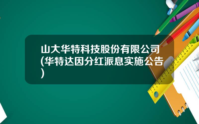山大华特科技股份有限公司(华特达因分红派息实施公告)