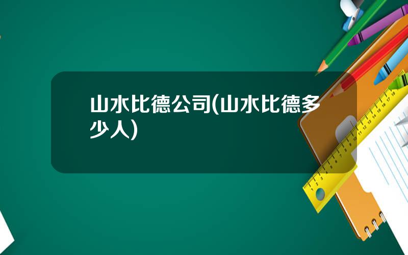 山水比德公司(山水比德多少人)