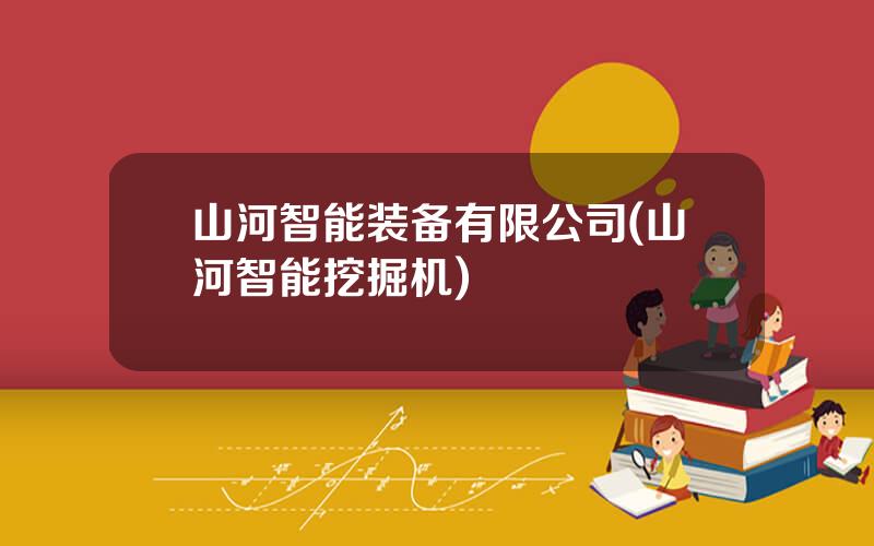 山河智能装备有限公司(山河智能挖掘机)