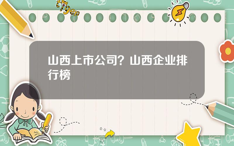 山西上市公司？山西企业排行榜