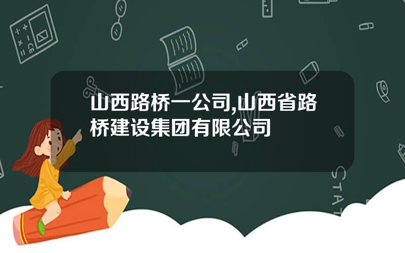 山西路桥一公司,山西省路桥建设集团有限公司