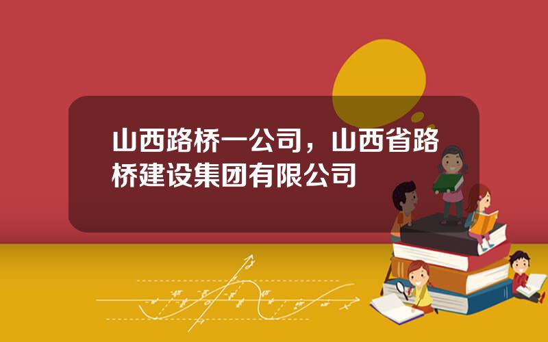 山西路桥一公司，山西省路桥建设集团有限公司