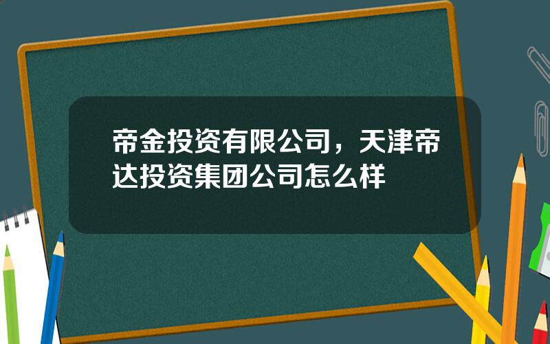 帝金投资有限公司，天津帝达投资集团公司怎么样