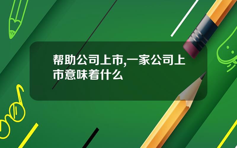 帮助公司上市,一家公司上市意味着什么
