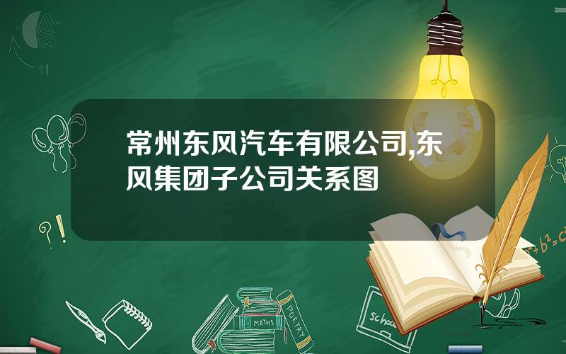 常州东风汽车有限公司,东风集团子公司关系图