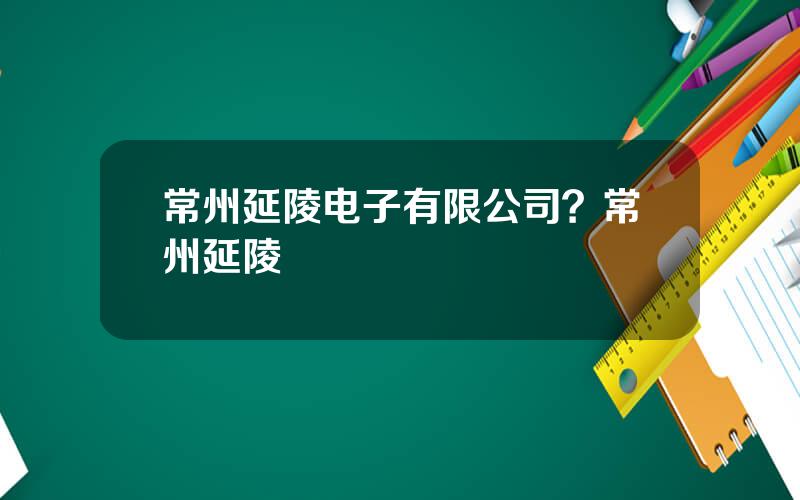 常州延陵电子有限公司？常州延陵