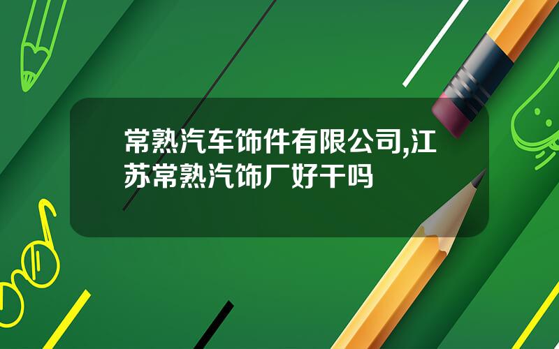 常熟汽车饰件有限公司,江苏常熟汽饰厂好干吗