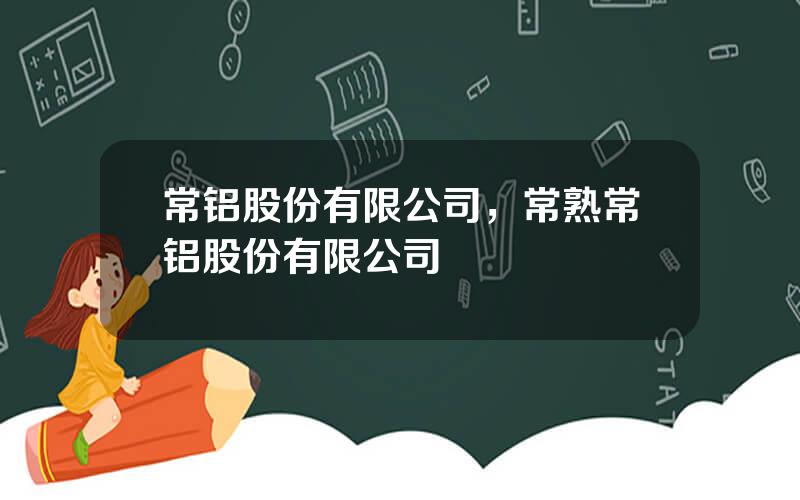常铝股份有限公司，常熟常铝股份有限公司