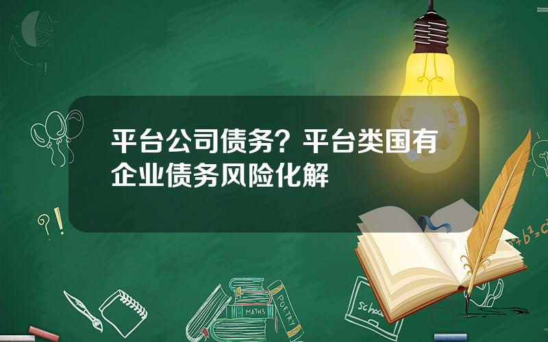 平台公司债务？平台类国有企业债务风险化解