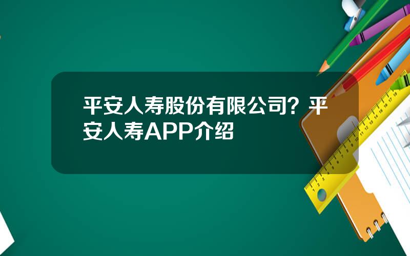 平安人寿股份有限公司？平安人寿APP介绍