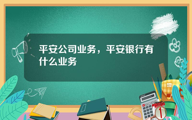 平安公司业务，平安银行有什么业务