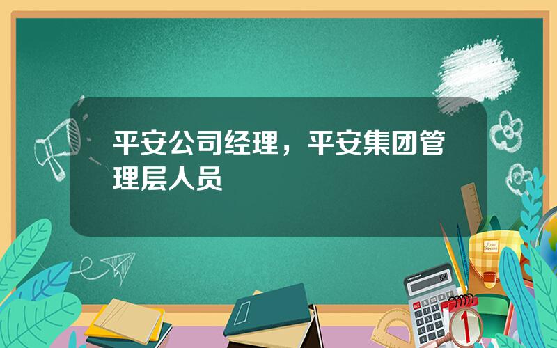 平安公司经理，平安集团管理层人员