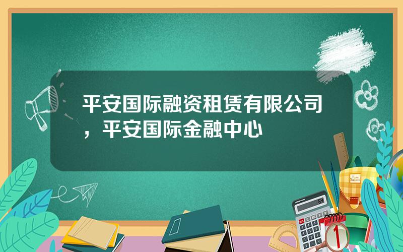 平安国际融资租赁有限公司，平安国际金融中心