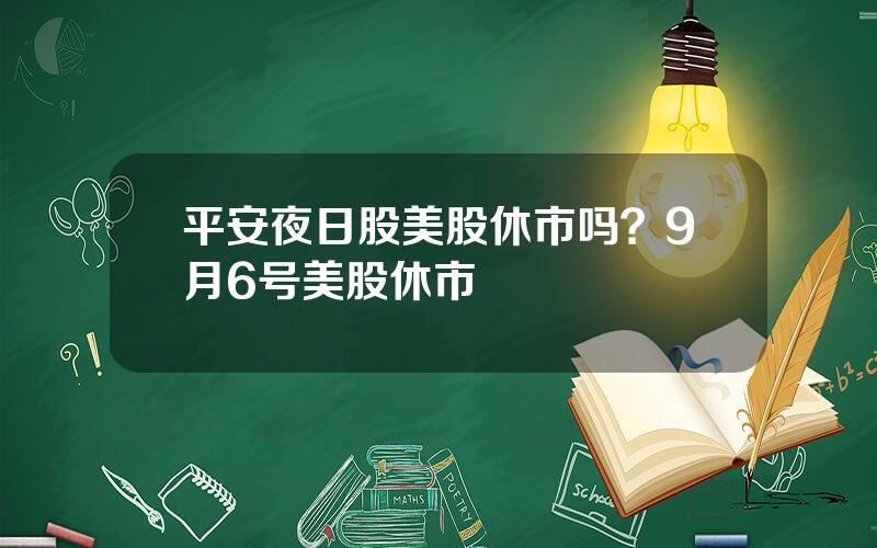 平安夜日股美股休市吗？9月6号美股休市