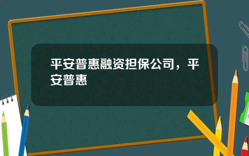 平安普惠融资担保公司，平安普惠