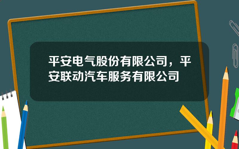 平安电气股份有限公司，平安联动汽车服务有限公司