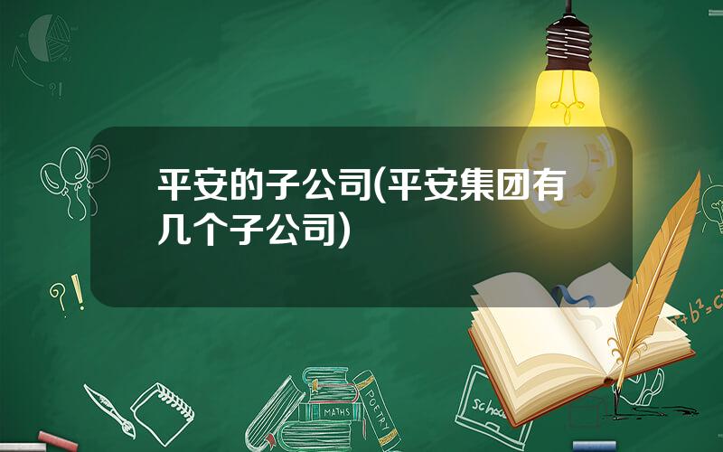 平安的子公司(平安集团有几个子公司)