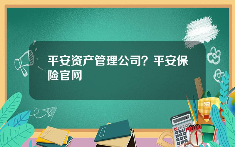 平安资产管理公司？平安保险官网