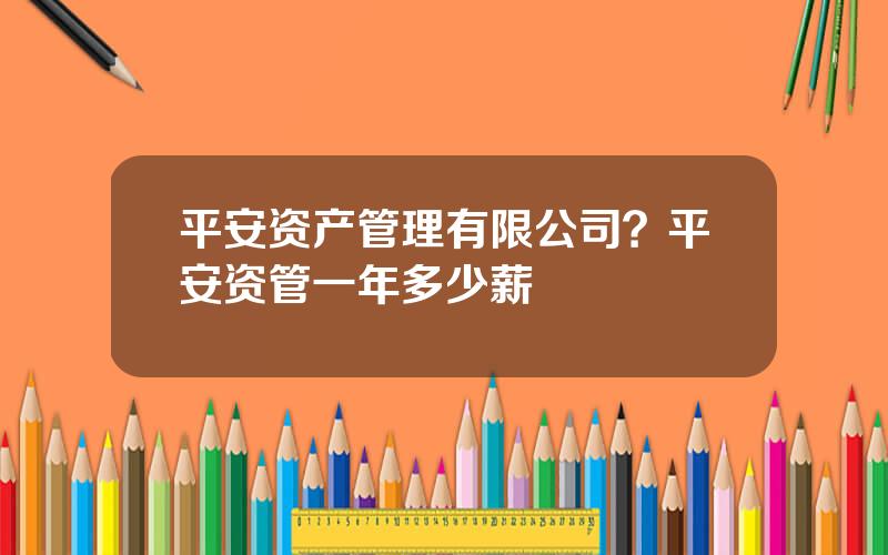 平安资产管理有限公司？平安资管一年多少薪