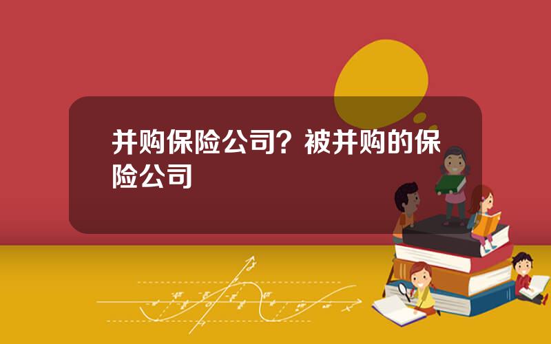 并购保险公司？被并购的保险公司