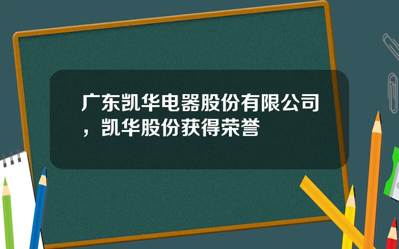 广东凯华电器股份有限公司，凯华股份获得荣誉