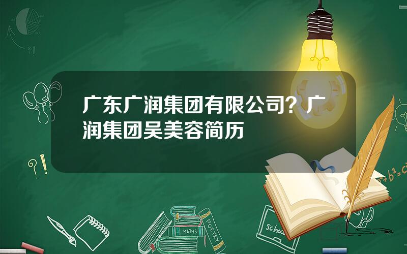 广东广润集团有限公司？广润集团吴美容简历