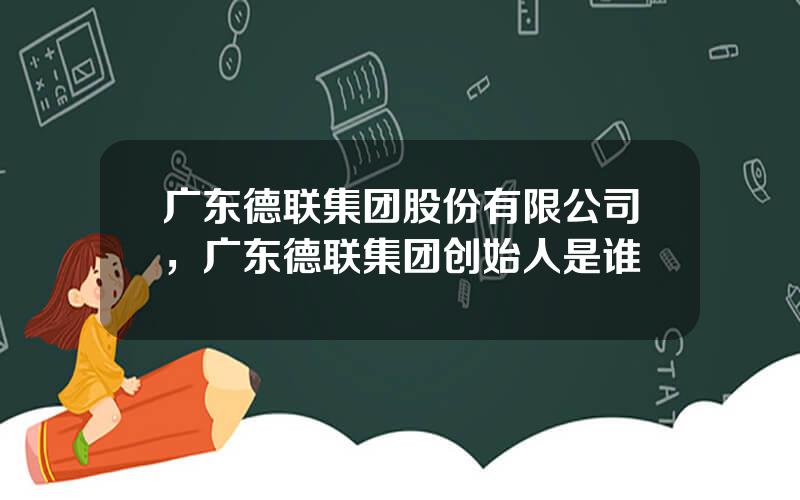 广东德联集团股份有限公司，广东德联集团创始人是谁