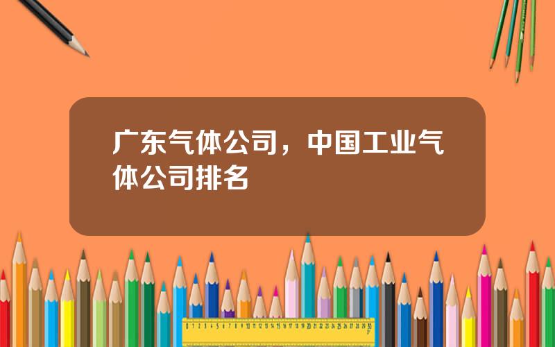 广东气体公司，中国工业气体公司排名