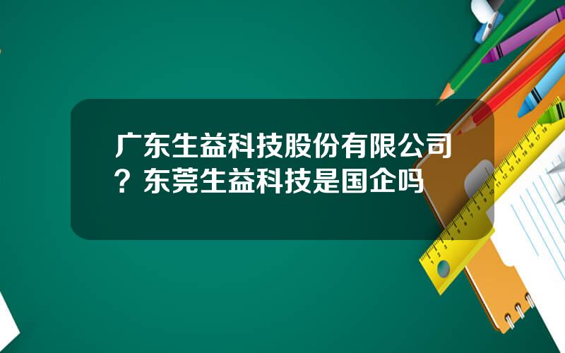 广东生益科技股份有限公司？东莞生益科技是国企吗