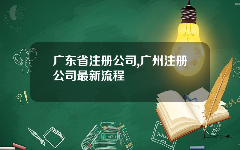 广东省注册公司,广州注册公司最新流程